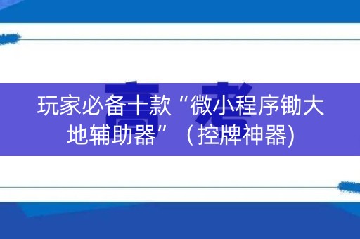 玩家必备十款“微小程序锄大地辅助器”（控牌神器)