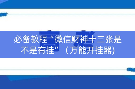 必备教程“微信财神十三张是不是有挂”（万能开挂器)