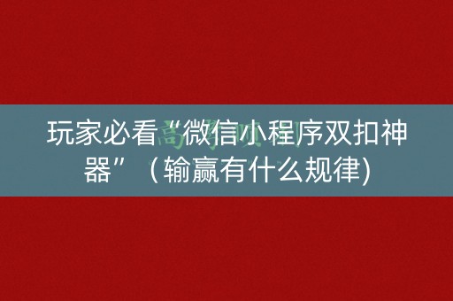 玩家必看“微信小程序双扣神器”（输赢有什么规律)