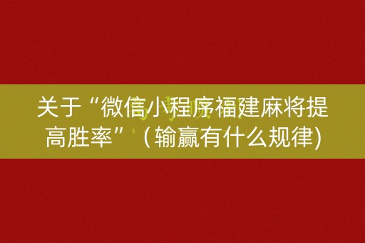 关于“微信小程序福建麻将提高胜率”（输赢有什么规律)
