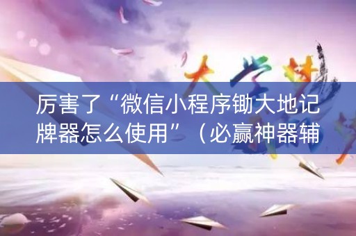厉害了“微信小程序锄大地记牌器怎么使用”（必赢神器辅助器)