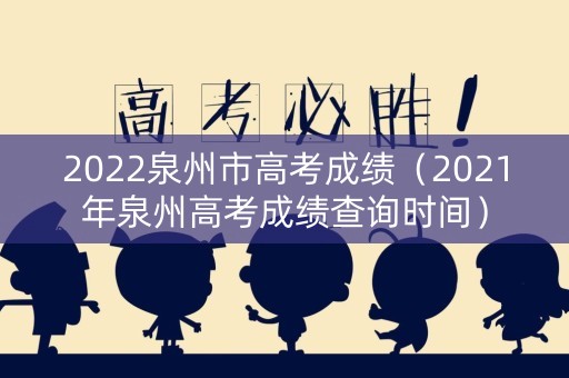 2022泉州市高考成绩（2021年泉州高考成绩查询时间）