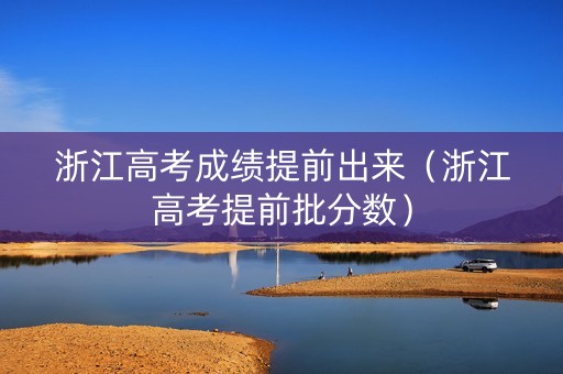 浙江高考成绩提前出来（浙江高考提前批分数）