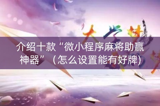 介绍十款“微小程序麻将助赢神器”（怎么设置能有好牌)
