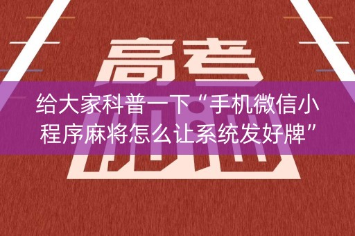 给大家科普一下“手机微信小程序麻将怎么让系统发好牌”（发牌有什么规律吗)