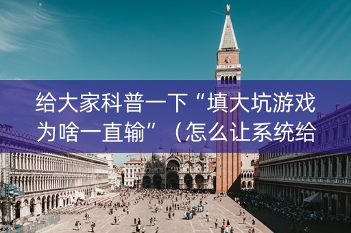 给大家科普一下“填大坑游戏为啥一直输”（怎么让系统给你发好牌)