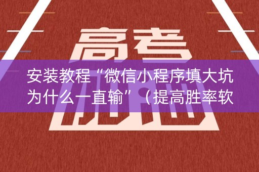 安装教程“微信小程序填大坑为什么一直输”（提高胜率软件)