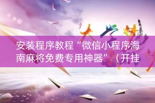安装程序教程“微信小程序海南麻将免费专用神器”（开挂辅助器插件)