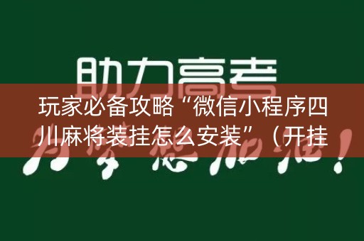 玩家必备攻略“微信小程序四川麻将装挂怎么安装”（开挂辅助器脚本)