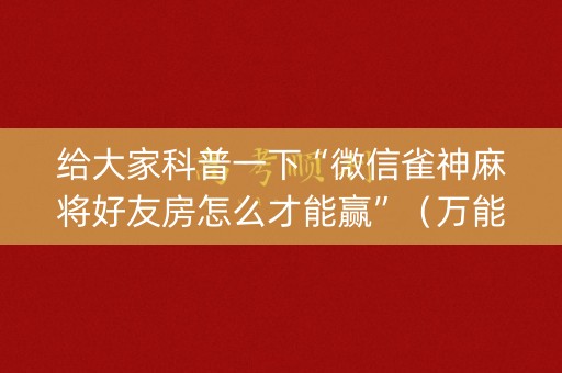给大家科普一下“微信雀神麻将好友房怎么才能赢”（万能开挂器)