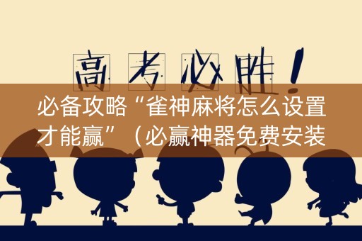 必备攻略“雀神麻将怎么设置才能赢”（必赢神器免费安装)