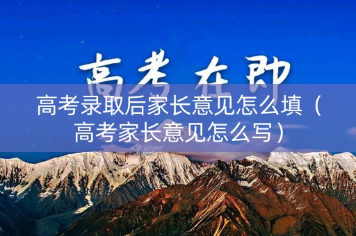高考录取后家长意见怎么填（高考家长意见怎么写）