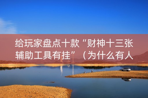 给玩家盘点十款“财神十三张辅助工具有挂”（为什么有人一直赢)