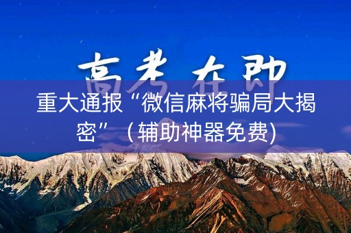 重大通报“微信麻将骗局大揭密”（辅助神器免费)