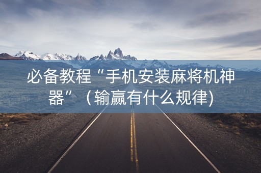 必备教程“手机安装麻将机神器”（输赢有什么规律)