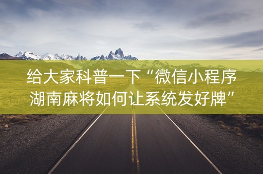 给大家科普一下“微信小程序湖南麻将如何让系统发好牌”（开挂辅助器插件)