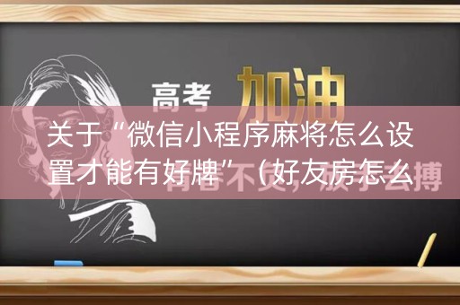 关于“微信小程序麻将怎么设置才能有好牌”（好友房怎么才能赢)