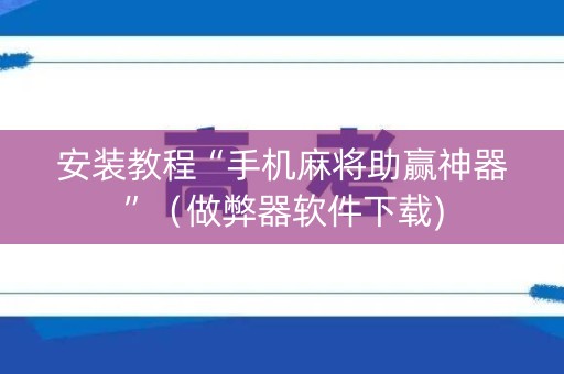 安装教程“手机麻将助赢神器”（做弊器软件下载)