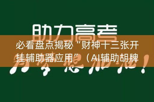 必看盘点揭秘“财神十三张开挂辅助器应用”（AI辅助胡牌规则)