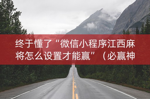 终于懂了“微信小程序江西麻将怎么设置才能赢”（必赢神器辅助器)
