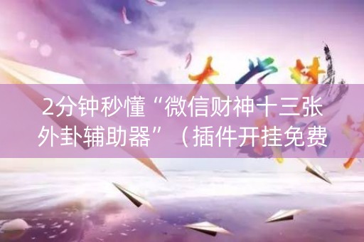 2分钟秒懂“微信财神十三张外卦辅助器”（插件开挂免费AI)