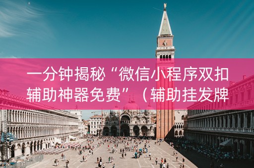 一分钟揭秘“微信小程序双扣辅助神器免费”（辅助挂发牌规律)
