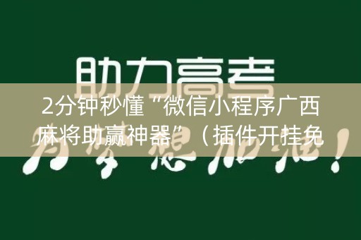 2分钟秒懂“微信小程序广西麻将助赢神器”（插件开挂免费AI)