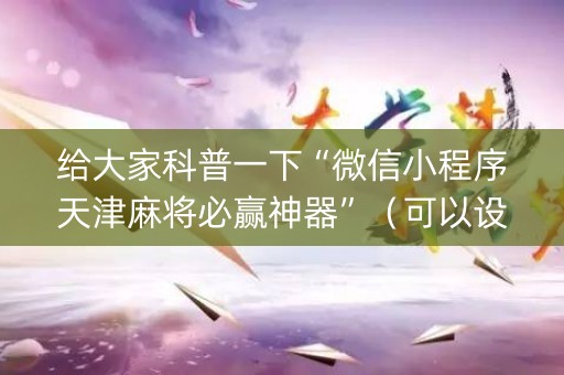 给大家科普一下“微信小程序天津麻将必赢神器”（可以设置输赢吗)