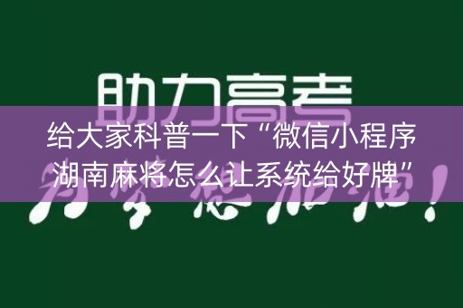 给大家科普一下“微信小程序湖南麻将怎么让系统给好牌”（有什么规律)