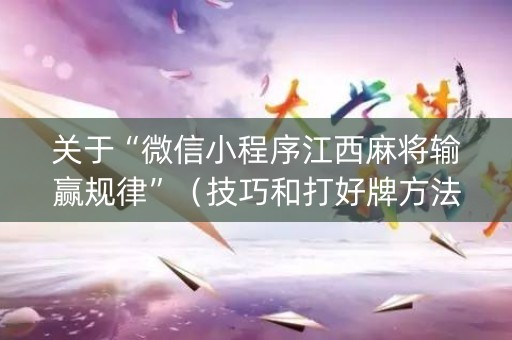 关于“微信小程序江西麻将输赢规律”（技巧和打好牌方法)
