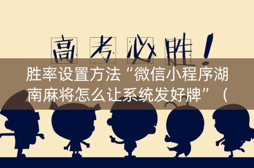 胜率设置方法“微信小程序湖南麻将怎么让系统发好牌”（胜负规律拿好牌)