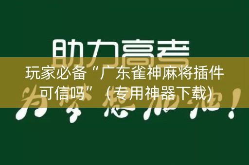 玩家必备“广东雀神麻将插件可信吗”（专用神器下载)