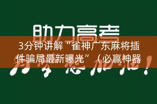 3分钟讲解“雀神广东麻将插件骗局最新曝光”（必赢神器辅助器)