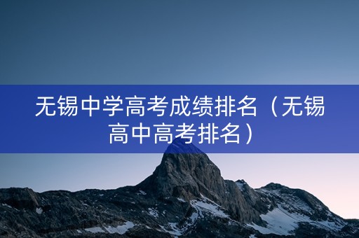 无锡中学高考成绩排名（无锡高中高考排名）