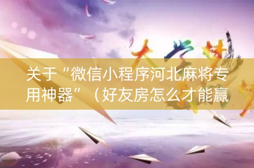 关于“微信小程序河北麻将专用神器”（好友房怎么才能赢)