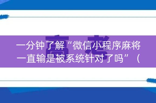 一分钟了解“微信小程序麻将一直输是被系统针对了吗”（充值会提高胜率么)