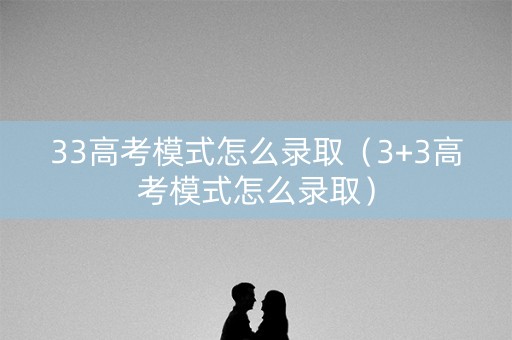 33高考模式怎么录取（3+3高考模式怎么录取）