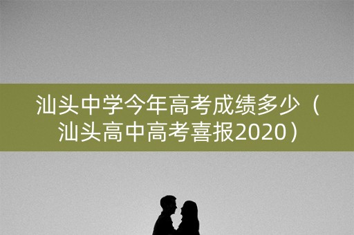汕头中学今年高考成绩多少（汕头高中高考喜报2020）