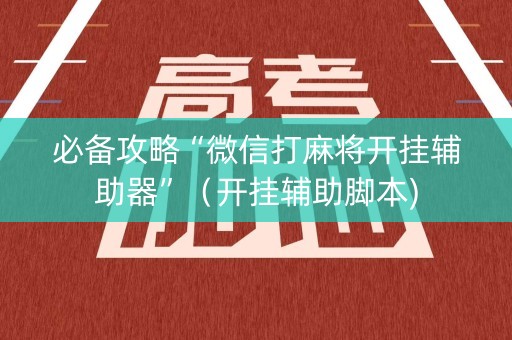 必备攻略“微信打麻将开挂辅助器”（开挂辅助脚本)