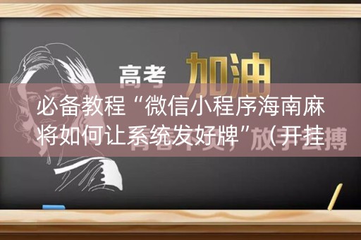 必备教程“微信小程序海南麻将如何让系统发好牌”（开挂辅助器脚本)