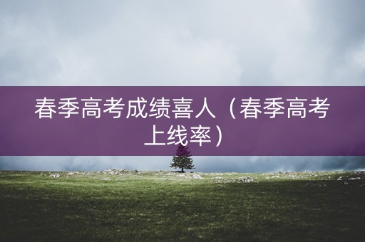 春季高考成绩喜人（春季高考上线率）
