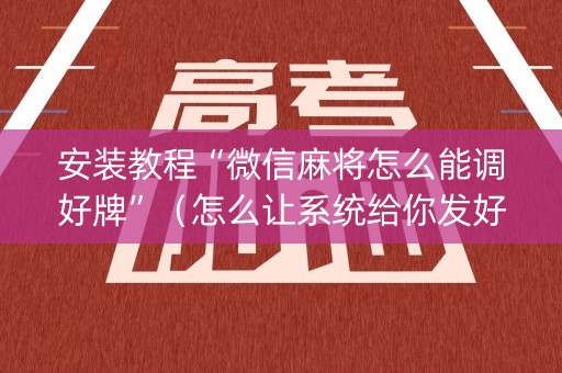 安装教程“微信麻将怎么能调好牌”（怎么让系统给你发好牌)
