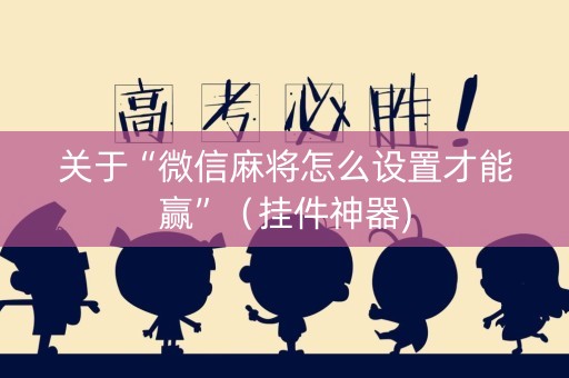关于“微信麻将怎么设置才能赢”（挂件神器)