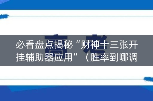 必看盘点揭秘“财神十三张开挂辅助器应用”（胜率到哪调)