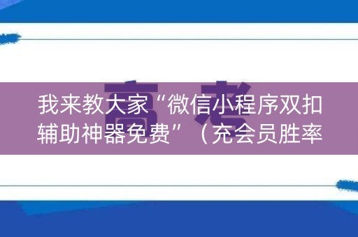 我来教大家“微信小程序双扣辅助神器免费”（充会员胜率高)