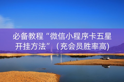 必备教程“微信小程序卡五星开挂方法”（充会员胜率高)