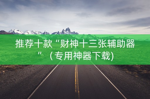 推荐十款“财神十三张辅助器”（专用神器下载)