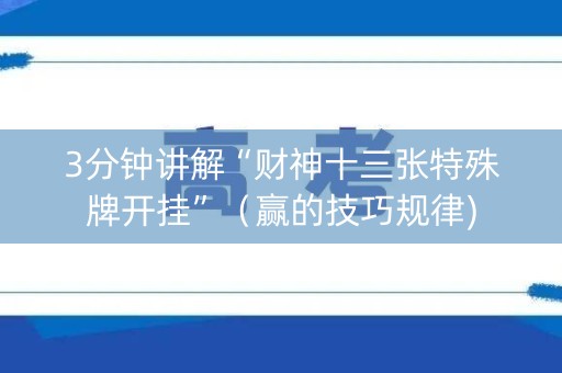 3分钟讲解“财神十三张特殊牌开挂”（赢的技巧规律)