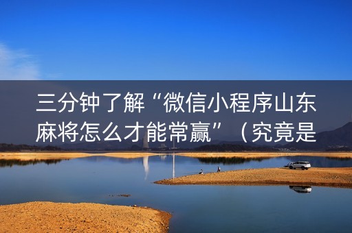 三分钟了解“微信小程序山东麻将怎么才能常赢”（究竟是不是有挂)