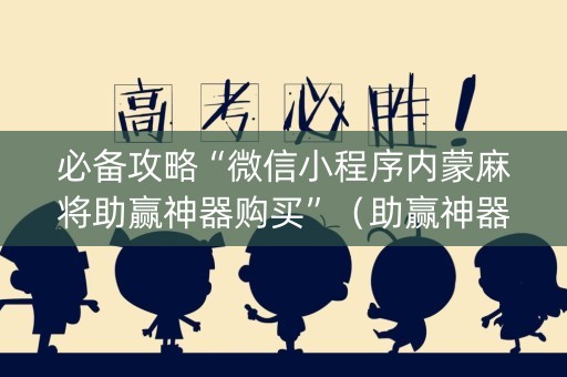 必备攻略“微信小程序内蒙麻将助赢神器购买”（助赢神器)